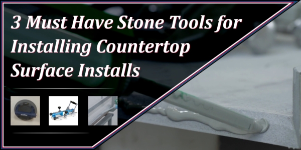 3 Must have Stone Tools for Performing Countertop Installs
